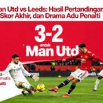Man Utd vs Leeds: Hasil Pertandingan, Skor Akhir, dan Drama Adu Penalti