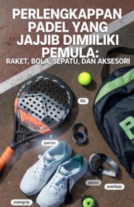 Perlengkapan Padel yang Wajib Dimiliki Pemula: Raket, Bola, Sepatu, dan Aksesori