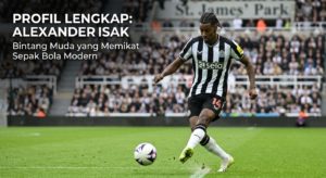 Profil Lengkap Alexander Isak: Bintang Muda yang Memikat Sepak Bola Modern