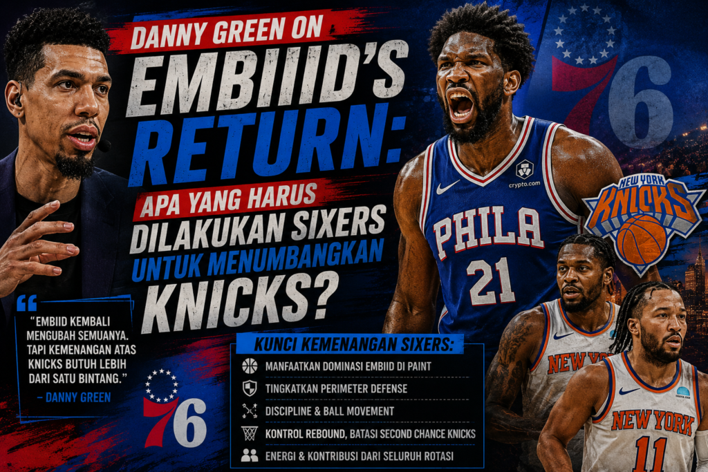 Danny Green On Embiid’s Return: Apa yang Harus Dilakukan Sixers untuk Menumbangkan Knicks?