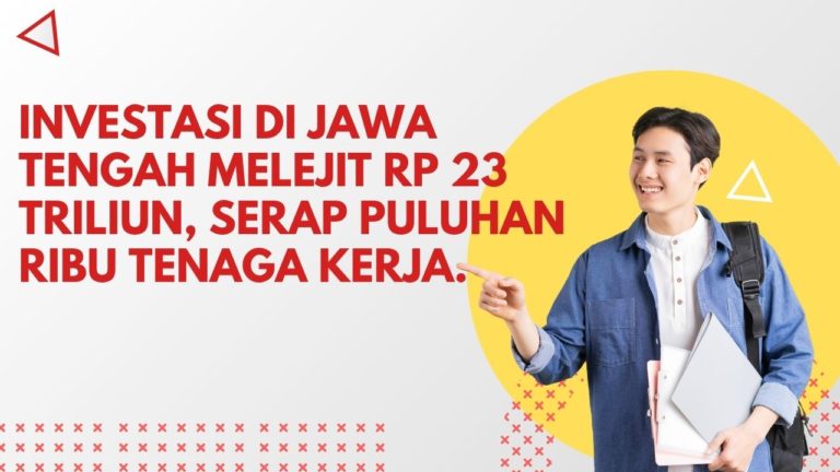 Investasi di Jawa Tengah Melejit Rp 23 Triliun, Serap Puluhan Ribu Tenaga Kerja.