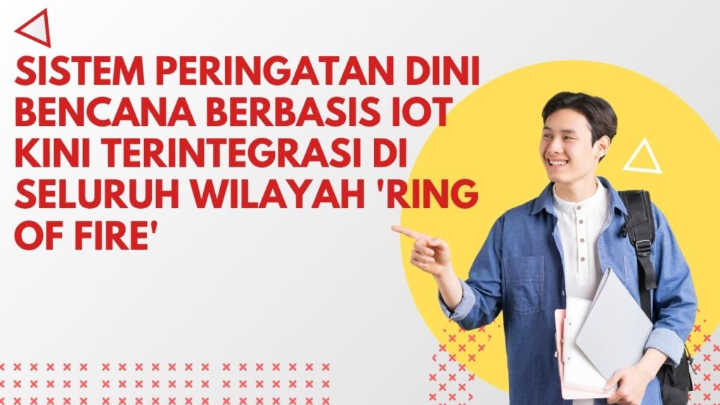 Sistem Peringatan Dini Bencana Berbasis IoT Kini Terintegrasi di Seluruh Wilayah 'Ring of Fire'