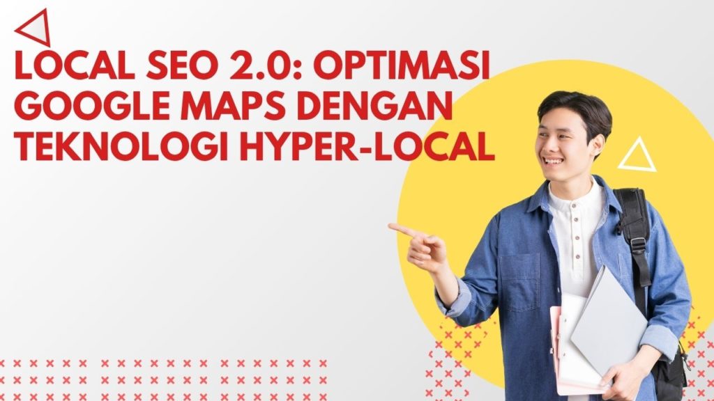 Local SEO 2.0: Optimasi Google Maps dengan Teknologi Hyper-Local