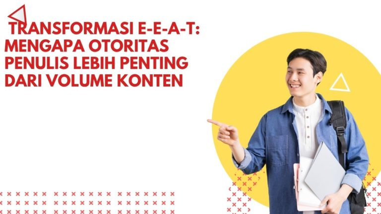 Transformasi E-E-A-T: Mengapa Otoritas Penulis Lebih Penting dari Volume Konten