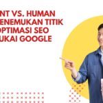 AI Content vs. Human Touch: Menemukan Titik Tengah Optimasi SEO yang Disukai Google