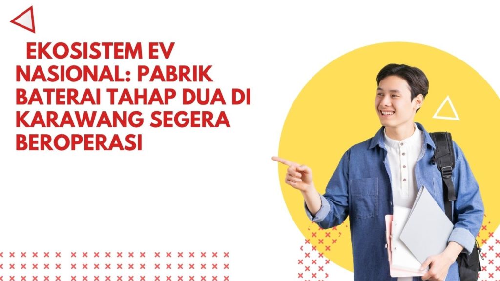 Ekosistem EV Nasional: Pabrik Baterai Tahap Dua di Karawang Segera Beroperasi