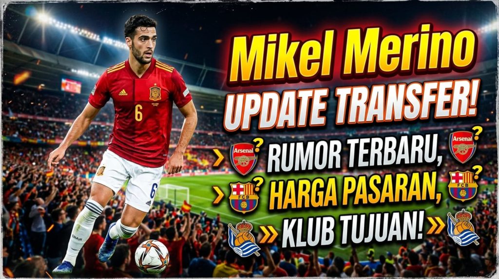 Update Transfer Mikel Merino: Rumor, Harga Pasaran, dan Klub Tujuan Baru
