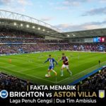 Fakta Menarik Brighton vs Aston Villa: Laga Penuh Gengsi Dua Tim Ambisius