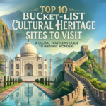 Top 10 Bucket-List Cultural Heritage Sites to Visit: A Global Traveler's Guide