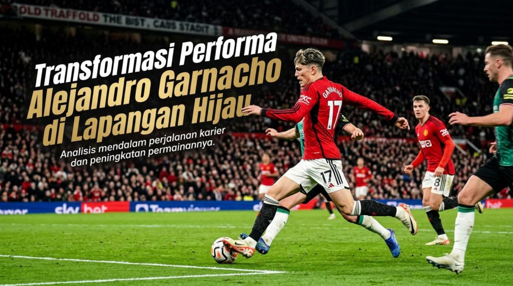 Transformasi Performa Alejandro Garnacho di Lapangan Hijau